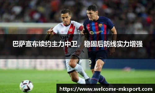 巴萨宣布续约主力中卫，稳固后防线实力增强