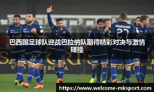 巴西国足球队迎战巴拉纳队期待精彩对决与激情碰撞