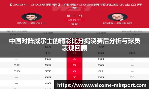 中国对阵威尔士的精彩比分揭晓赛后分析与球员表现回顾