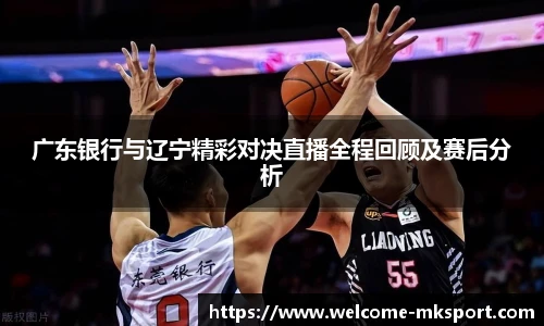 广东银行与辽宁精彩对决直播全程回顾及赛后分析