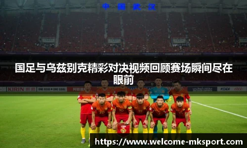 国足与乌兹别克精彩对决视频回顾赛场瞬间尽在眼前