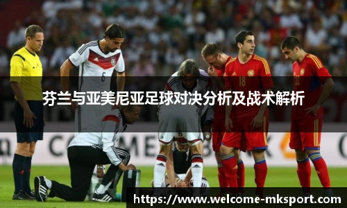 芬兰与亚美尼亚足球对决分析及战术解析