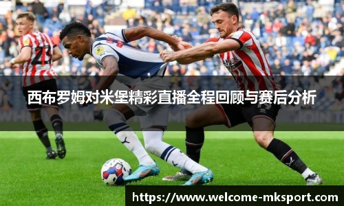 西布罗姆对米堡精彩直播全程回顾与赛后分析