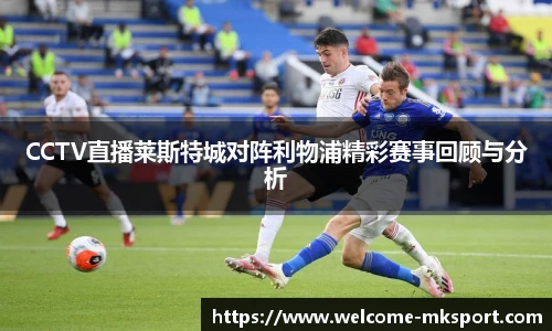 CCTV直播莱斯特城对阵利物浦精彩赛事回顾与分析