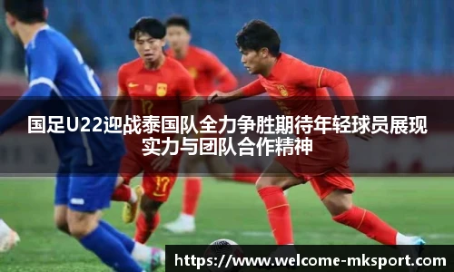 国足U22迎战泰国队全力争胜期待年轻球员展现实力与团队合作精神