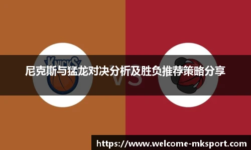 尼克斯与猛龙对决分析及胜负推荐策略分享 尼克斯与猛龙对决分析及胜负推荐策略分享
